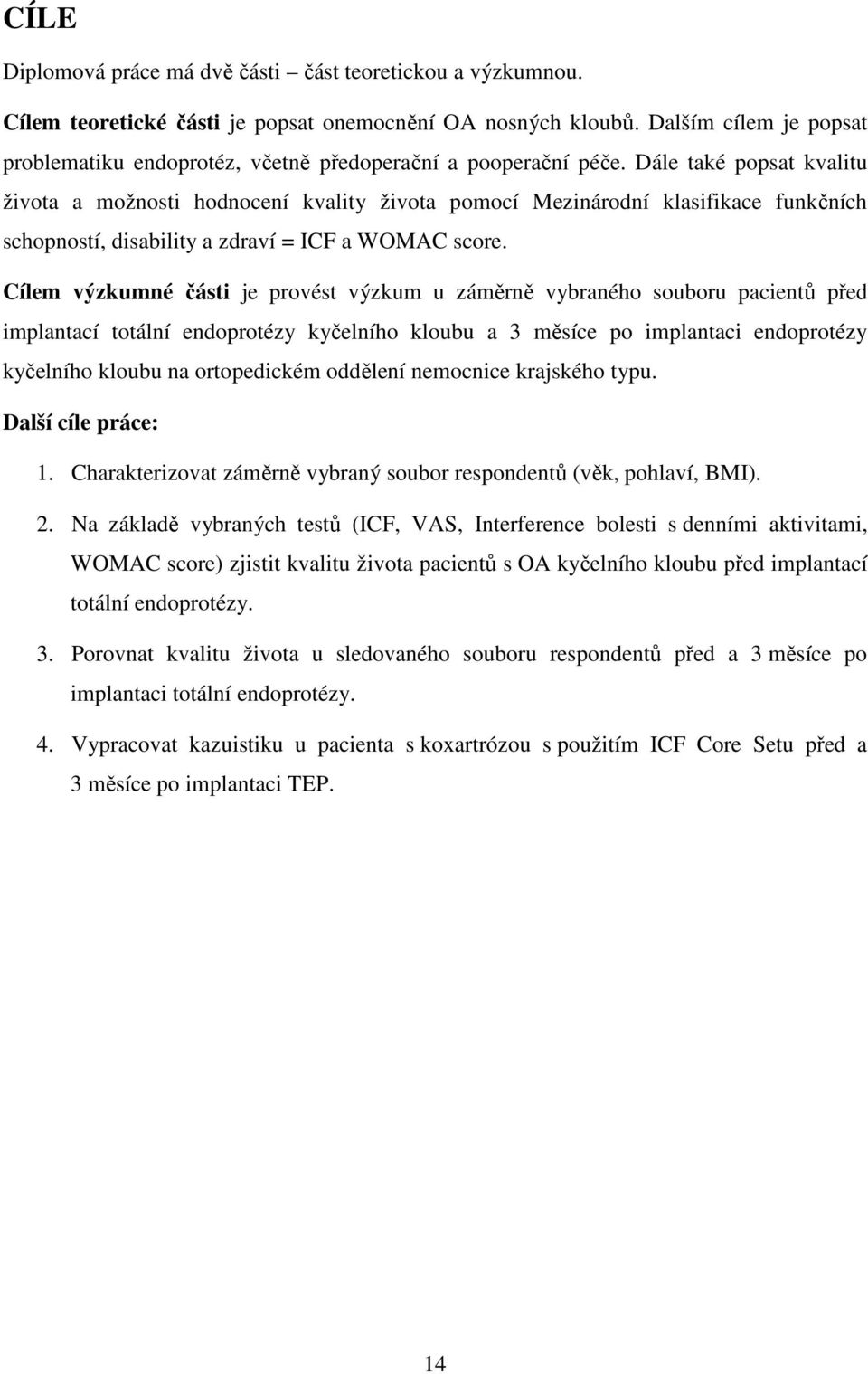 Dále také popsat kvalitu života a možnosti hodnocení kvality života pomocí Mezinárodní klasifikace funkčních schopností, disability a zdraví = ICF a WOMAC score.