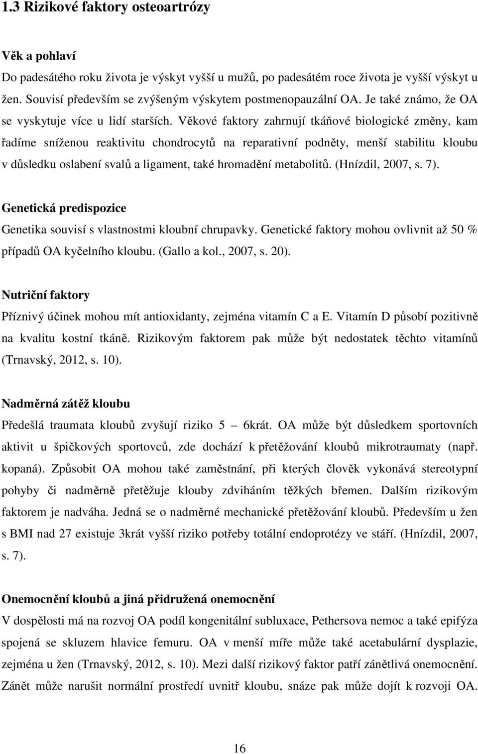 Věkové faktory zahrnují tkáňové biologické změny, kam řadíme sníženou reaktivitu chondrocytů na reparativní podněty, menší stabilitu kloubu v důsledku oslabení svalů a ligament, také hromadění