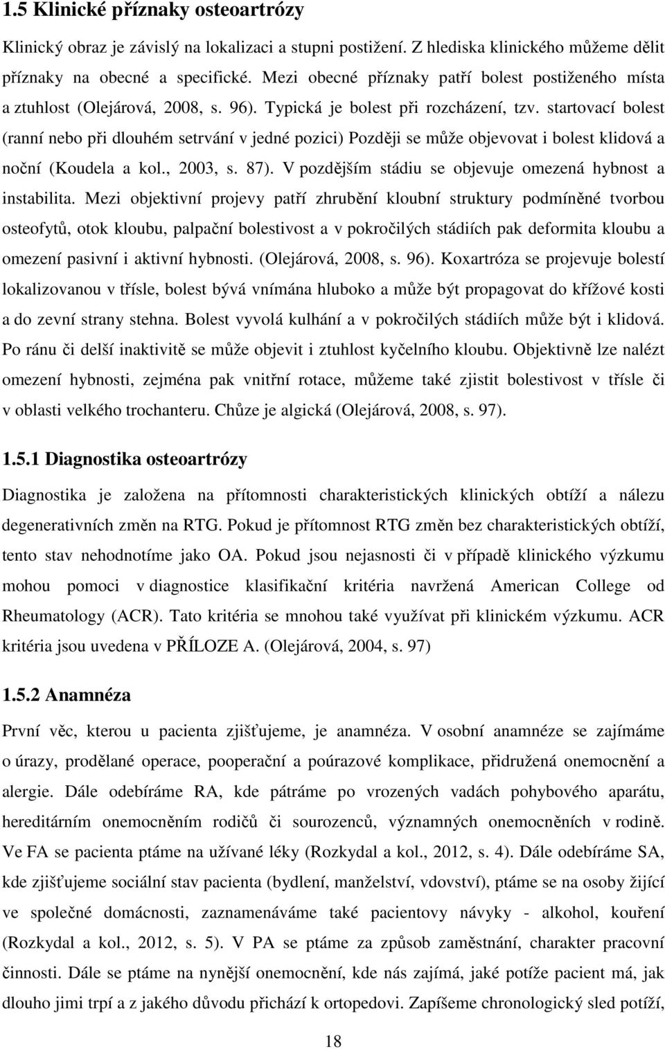 startovací bolest (ranní nebo při dlouhém setrvání v jedné pozici) Později se může objevovat i bolest klidová a noční (Koudela a kol., 2003, s. 87).