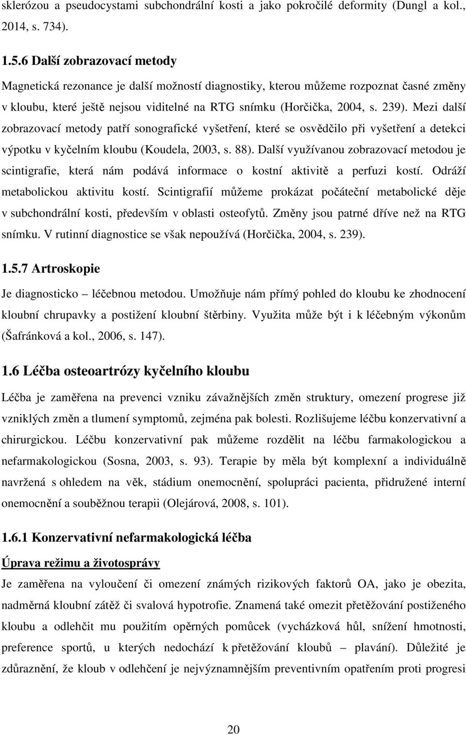 Mezi další zobrazovací metody patří sonografické vyšetření, které se osvědčilo při vyšetření a detekci výpotku v kyčelním kloubu (Koudela, 2003, s. 88).