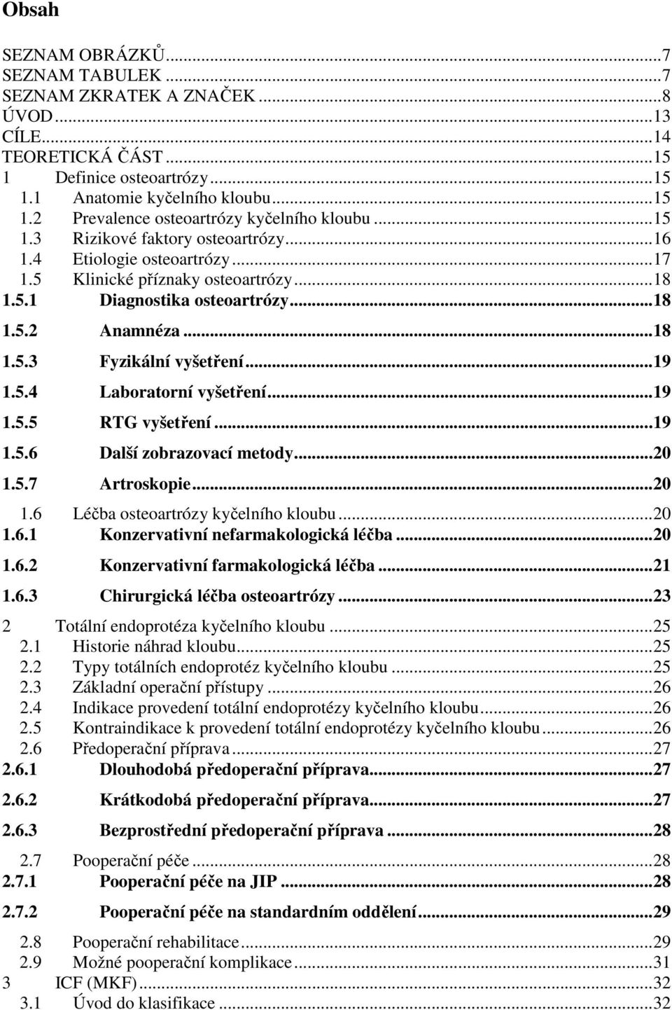 .. 19 1.5.4 Laboratorní vyšetření... 19 1.5.5 RTG vyšetření... 19 1.5.6 Další zobrazovací metody... 20 1.5.7 Artroskopie... 20 1.6 Léčba osteoartrózy kyčelního kloubu... 20 1.6.1 Konzervativní nefarmakologická léčba.