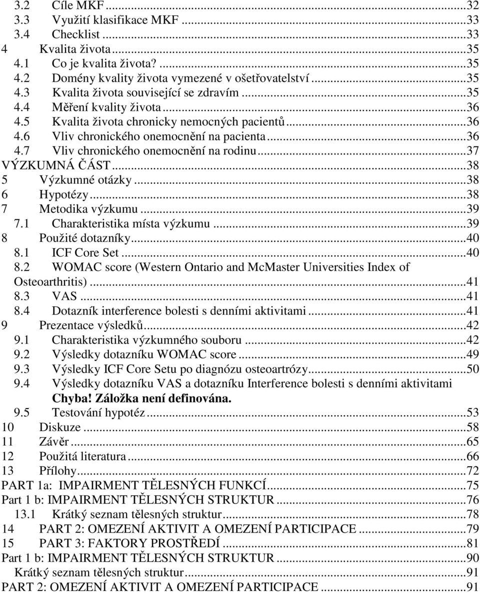 .. 37 VÝZKUMNÁ ČÁST... 38 5 Výzkumné otázky... 38 6 Hypotézy... 38 7 Metodika výzkumu... 39 7.1 Charakteristika místa výzkumu... 39 8 Použité dotazníky... 40 8.