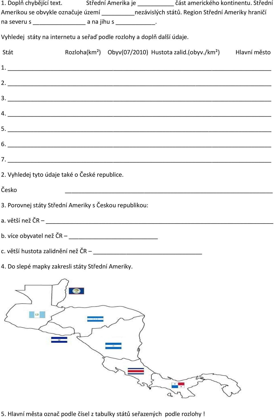 Stát Rozloha(km²) Obyv(07/2010) Hustota zalid.(obyv./km²) Hlavní město 1. 2. 3. 4. 5. 6. 7. 2. Vyhledej tyto údaje také o České republice. Česko 3.