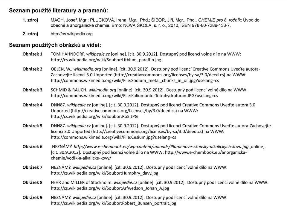 Dostupný pod licencí volné dílo na WWW: http://cs.wikipedia.org/wiki/soubor:lithium_paraffin.jpg Obrázek 2 Obrázek 3 OELEN, W.. wikimedia.org [online]. [cit. 30.9.2012].