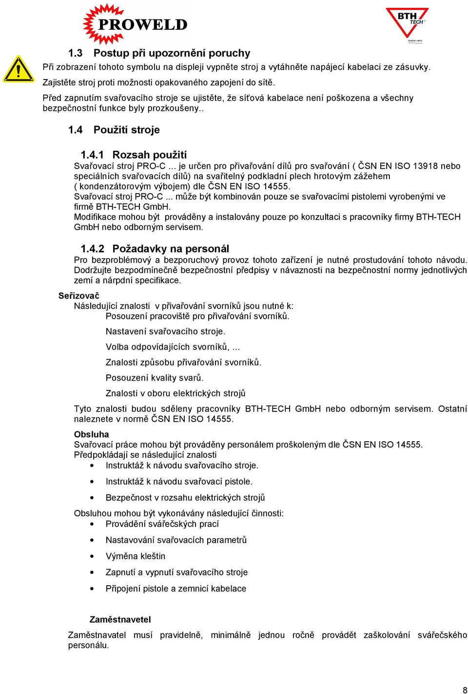 .. je určen pro přivařování dílů pro svařování ( ČSN EN ISO 13918 nebo speciálních svařovacích dílů) na svařitelný podkladní plech hrotovým zážehem ( kondenzátorovým výbojem) dle ČSN EN ISO 14555.