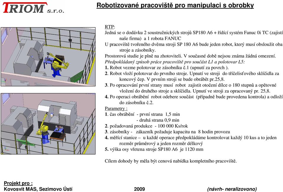 Předpokládaný způsob práce pracoviště pro součást L1 a polotovar L5: 1. Robot vezme polotovar ze zásobníku č.1 (upnutí za povrch ). 2. Robot vloží polotovar do prvního stroje.
