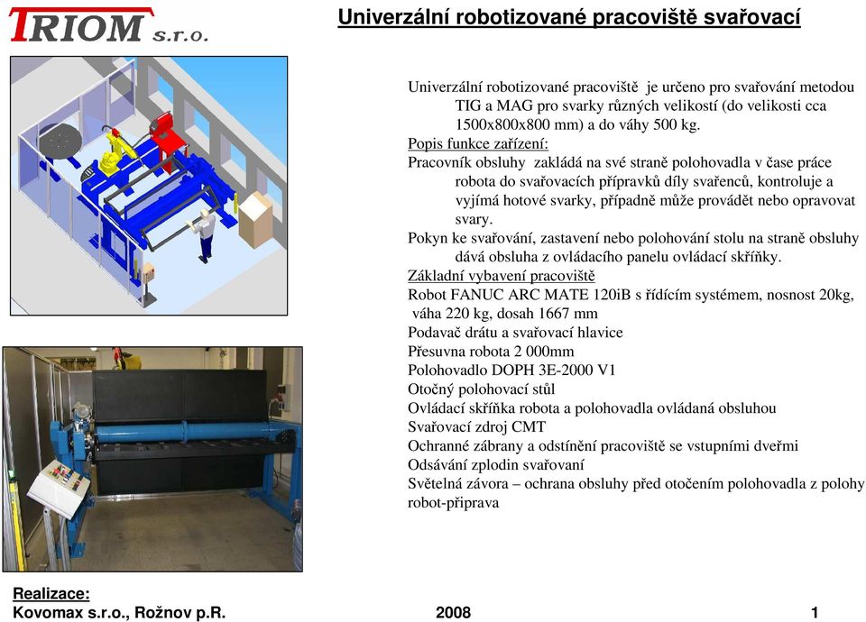 Popis funkce zařízení: Pracovník obsluhy zakládá na své straně polohovadla včase práce robota do svařovacích přípravků díly svařenců, kontroluje a vyjímá hotové svarky, případně může provádět nebo