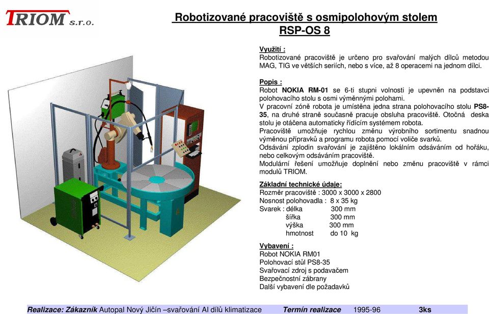 V pracovní zóně robota je umístěna jedna strana polohovacího stolu PS8-35, na druhé straně současně pracuje obsluha pracoviště. Otočná deska stolu je otáčena automaticky řídícím systémem robota.