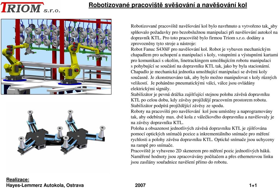 Robot je vybaven mechanickým chapadlem pro uchopení a manipulaci s koly, vstupními a výstupními kartami pro komunikaci s okolím, linetrackingem umožňujícím robotu manipulaci s pohybující se součástí
