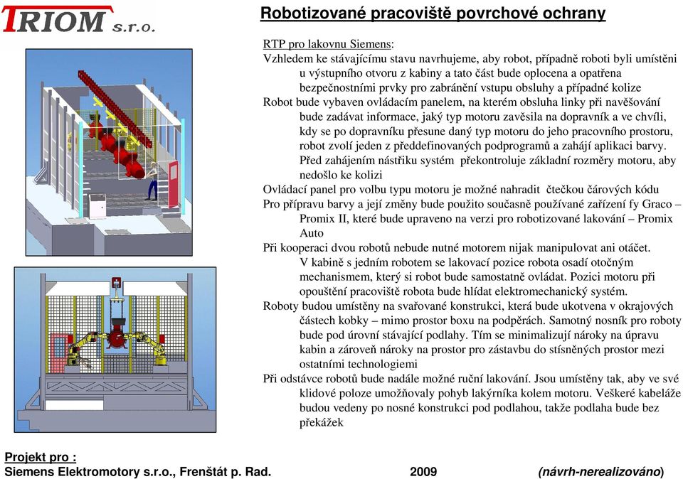motoru zavěsila na dopravník a ve chvíli, kdy se po dopravníku přesune daný typ motoru do jeho pracovního prostoru, robot zvolí jeden z předdefinovaných podprogramů a zahájí aplikaci barvy.