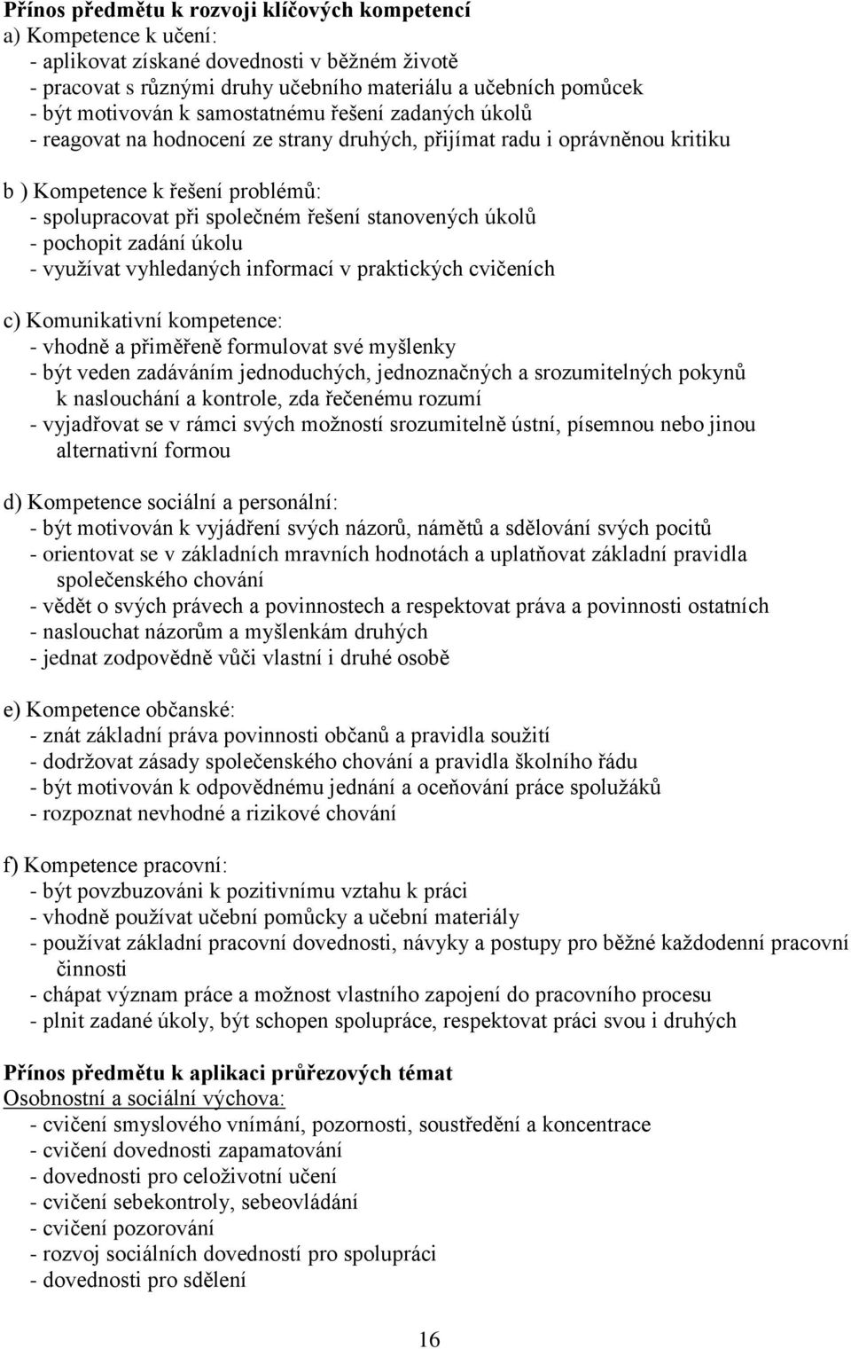 úkolů - pochopit zadání úkolu - využívat vyhledaných informací v praktických cvičeních c) Komunikativní kompetence: - vhodně a přiměřeně formulovat své myšlenky - být veden zadáváním jednoduchých,