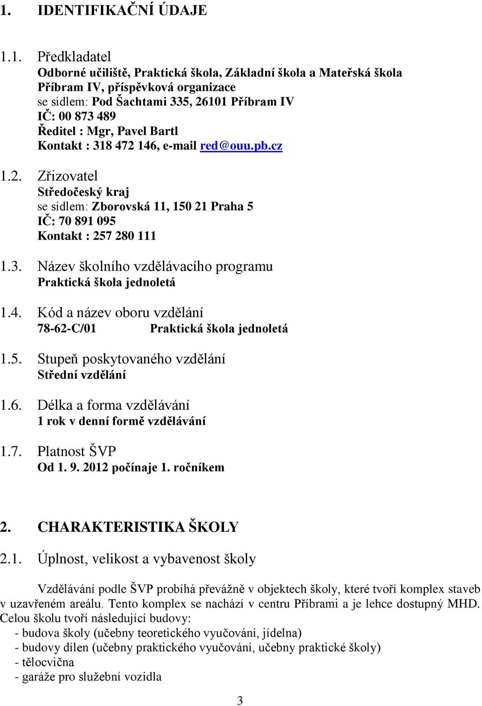 4. Kód a název oboru vzdělání 78-62-C/01 Praktická škola jednoletá 1.5. Stupeň poskytovaného vzdělání Střední vzdělání 1.6. Délka a forma vzdělávání 1 rok v denní formě vzdělávání 1.7. Platnost ŠVP Od 1.