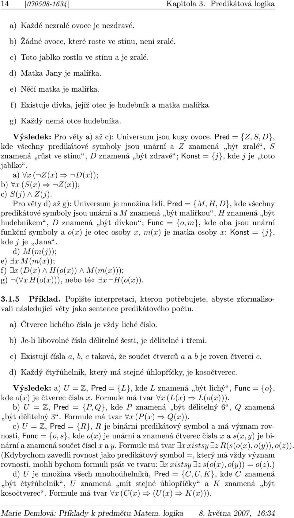 Pred = {Z, S, D}, kde všechny predikátové symboly jsou unární a Z znamená být zralé, S znamená růst ve stínu, D znamená být zdravé ; Konst = {j}, kde j je toto jablko.