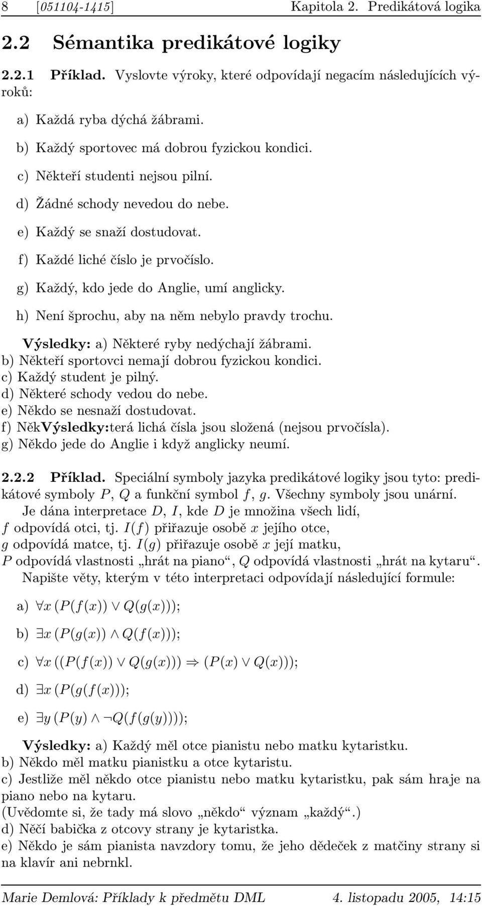 g) Každý, kdo jede do Anglie, umí anglicky. h) Není šprochu, aby na něm nebylo pravdy trochu. Výsledky: a) Některé ryby nedýchají žábrami. b) Někteří sportovci nemají dobrou fyzickou kondici.