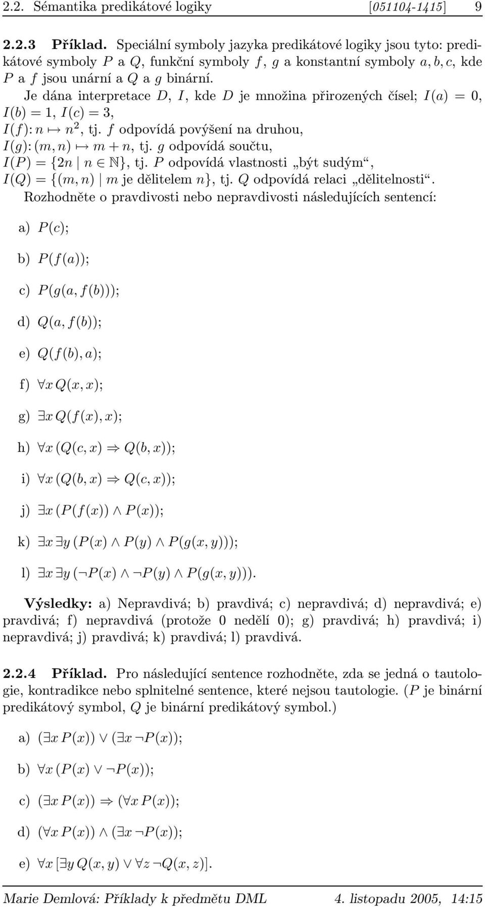 Je dána interpretace D, I, kde D je množina přirozených čísel; I(a) = 0, I(b) = 1, I(c) = 3, I(f): n n 2, tj. f odpovídá povýšení na druhou, I(g): (m, n) m + n, tj.