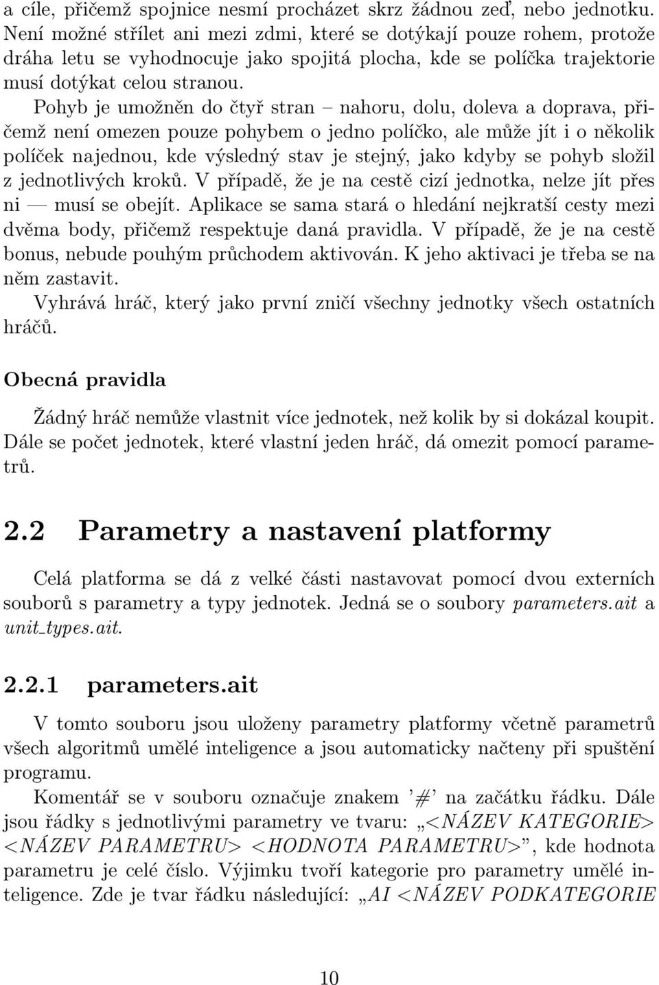 Pohyb je umožněn do čtyř stran nahoru, dolu, doleva a doprava, přičemž není omezen pouze pohybem o jedno políčko, ale může jít i o několik políček najednou, kde výsledný stav je stejný, jako kdyby se