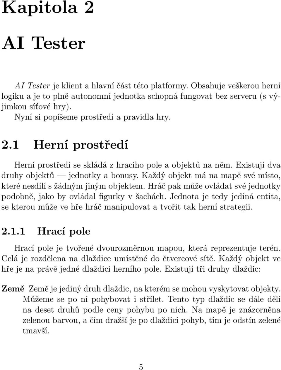 Každý objekt má na mapě své místo, které nesdílí s žádným jiným objektem. Hráč pak může ovládat své jednotky podobně, jako by ovládal figurky v šachách.