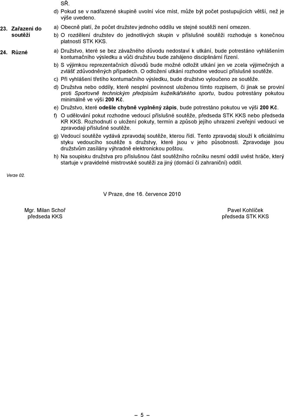 Různé a) Družstvo, které se bez závažného důvodu nedostaví k utkání, bude potrestáno vyhlášením kontumačního výsledku a vůči družstvu bude zahájeno disciplinární řízení. Verze 02.