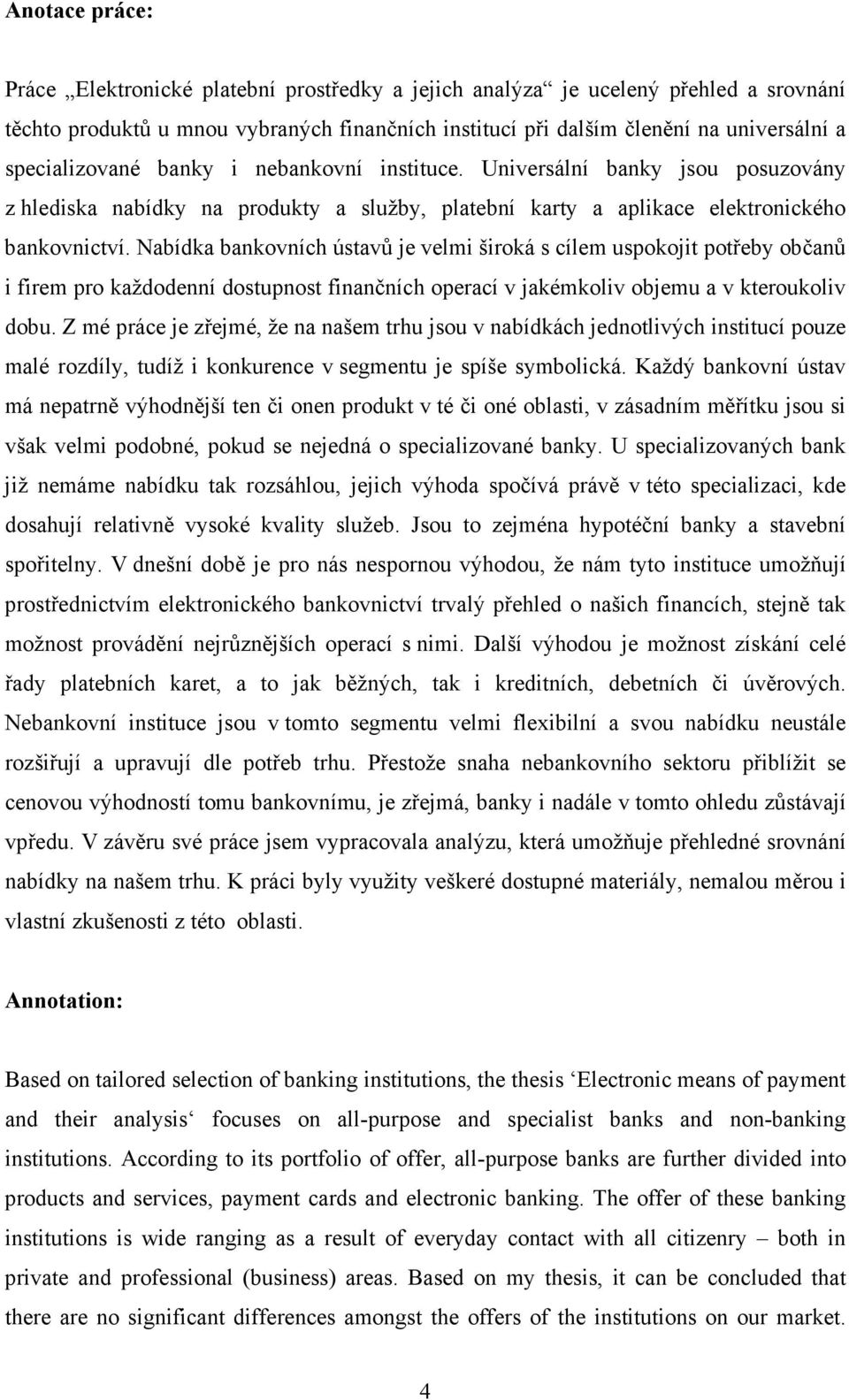 Nabídka bankovních ústavů je velmi široká s cílem uspokojit potřeby občanů i firem pro každodenní dostupnost finančních operací v jakémkoliv objemu a v kteroukoliv dobu.