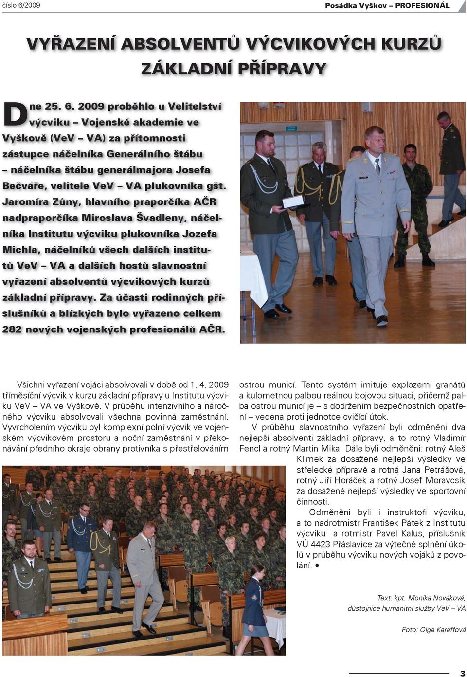 2009 proběhlo u Velitelství výcviku Vojenské akademie ve Vyškově (VeV VA) za přítomnosti zástupce náčelníka Generálního štábu náčelníka štábu generálmajora Josefa Bečváře, velitele VeV VA plukovníka