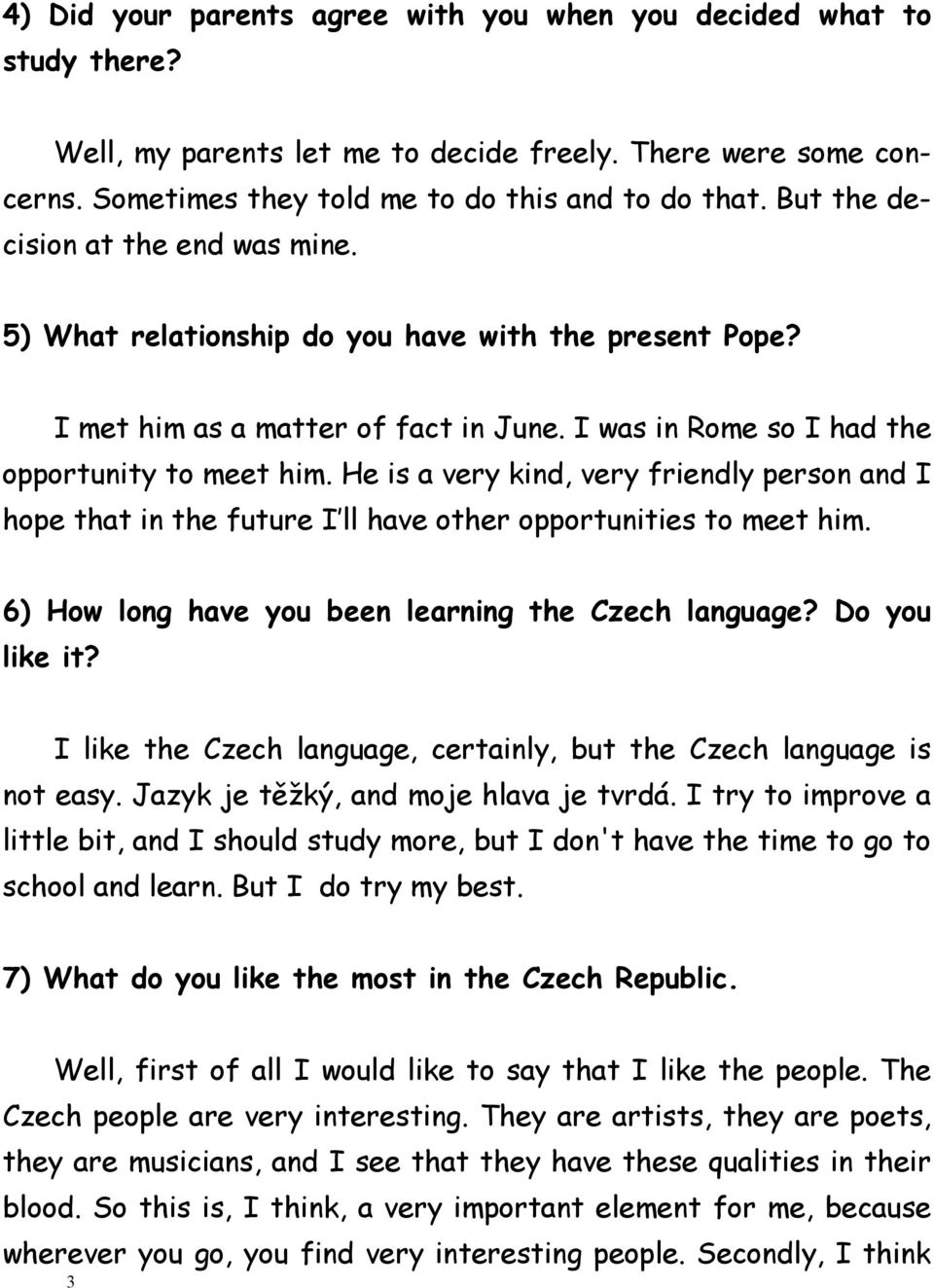 He is a very kind, very friendly person and I hope that in the future I ll have other opportunities to meet him. 6) How long have you been learning the Czech language? Do you like it?