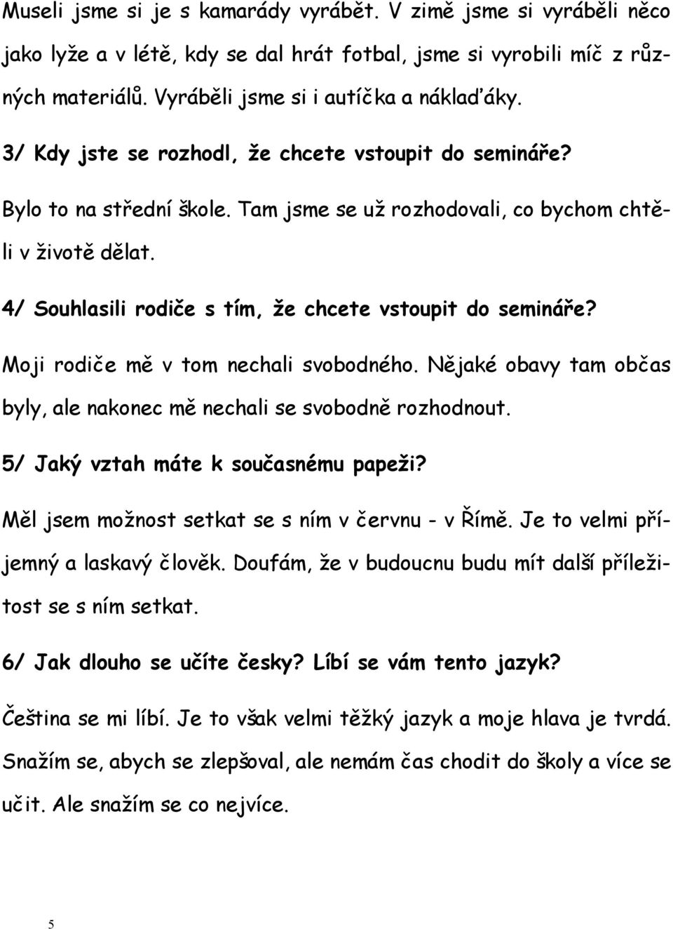 4/ Souhlasili rodiče s tím, že chcete vstoupit do semináře? Moji rodiče mě v tom nechali svobodného. Nějaké obavy tam občas byly, ale nakonec mě nechali se svobodně rozhodnout.