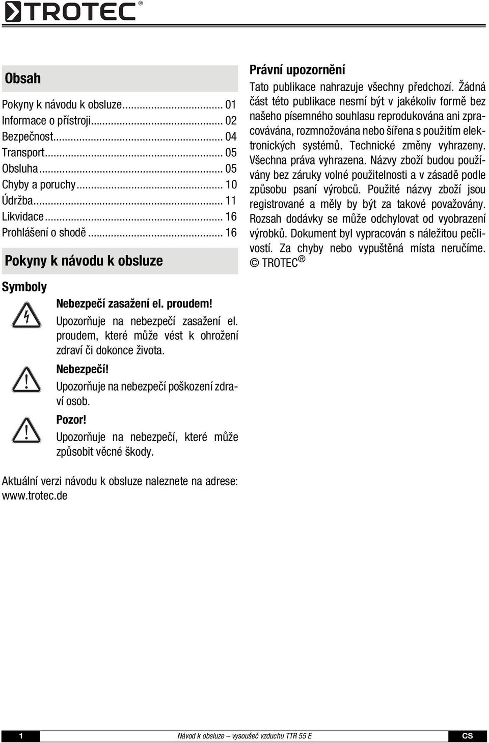 Pozor! Upozorňuje na nebezpečí, které může způsobit věcné škody. Právní upozornění Tato publikace nahrazuje všechny předchozí.