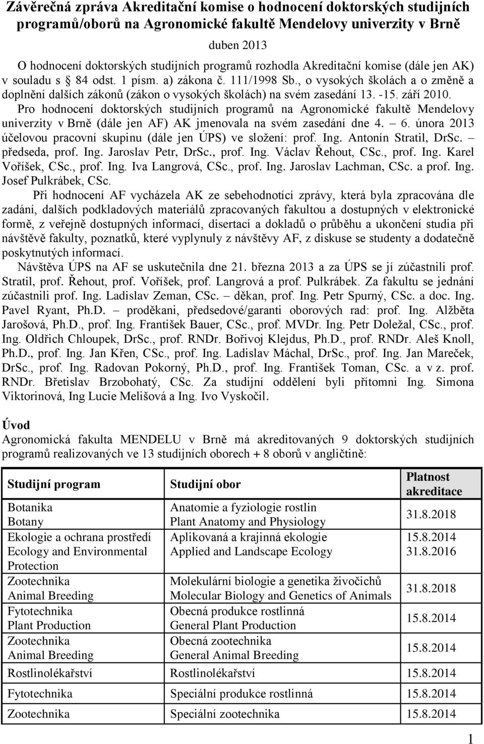 -15. září 2010. Pro hodnocení doktorských studijních programů na Agronomické fakultě Mendelovy univerzity v Brně (dále jen AF) AK jmenovala na svém zasedání dne 4. 6.