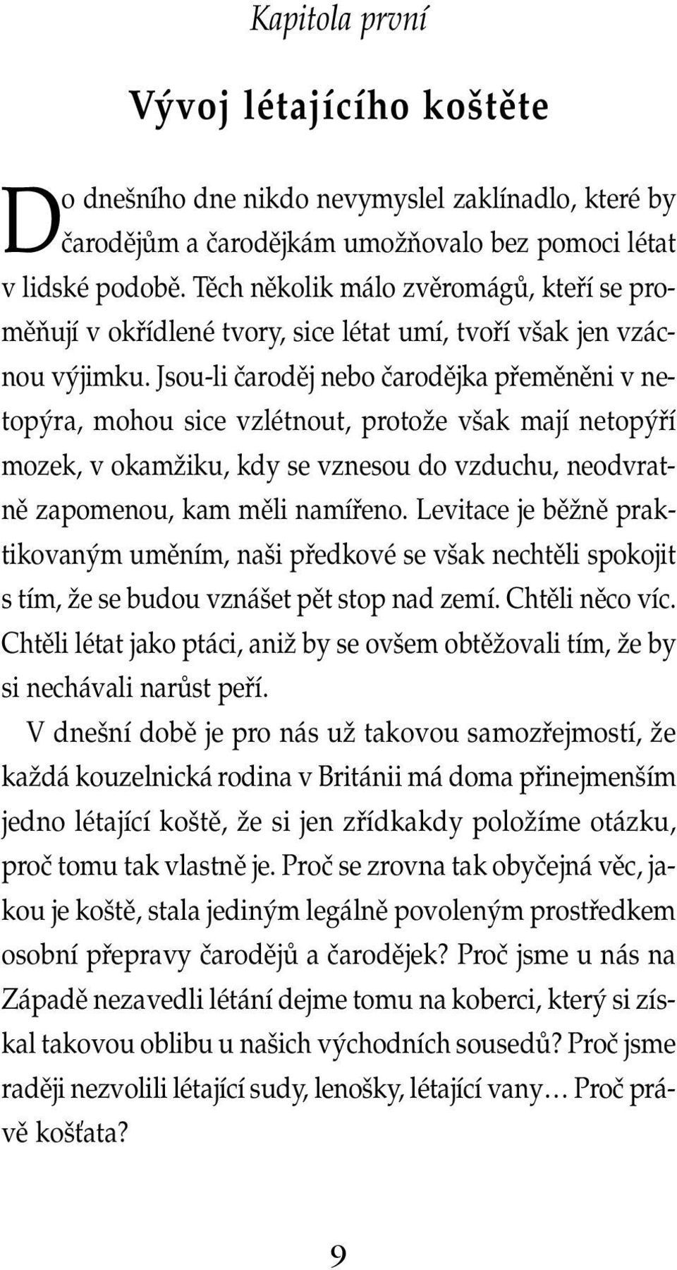 Jsou-li čaroděj nebo čarodějka přeměněni v netopýra, mohou sice vzlétnout, protože však mají netopýří mozek, v okamžiku, kdy se vznesou do vzduchu, neodvratně zapomenou, kam měli namířeno.