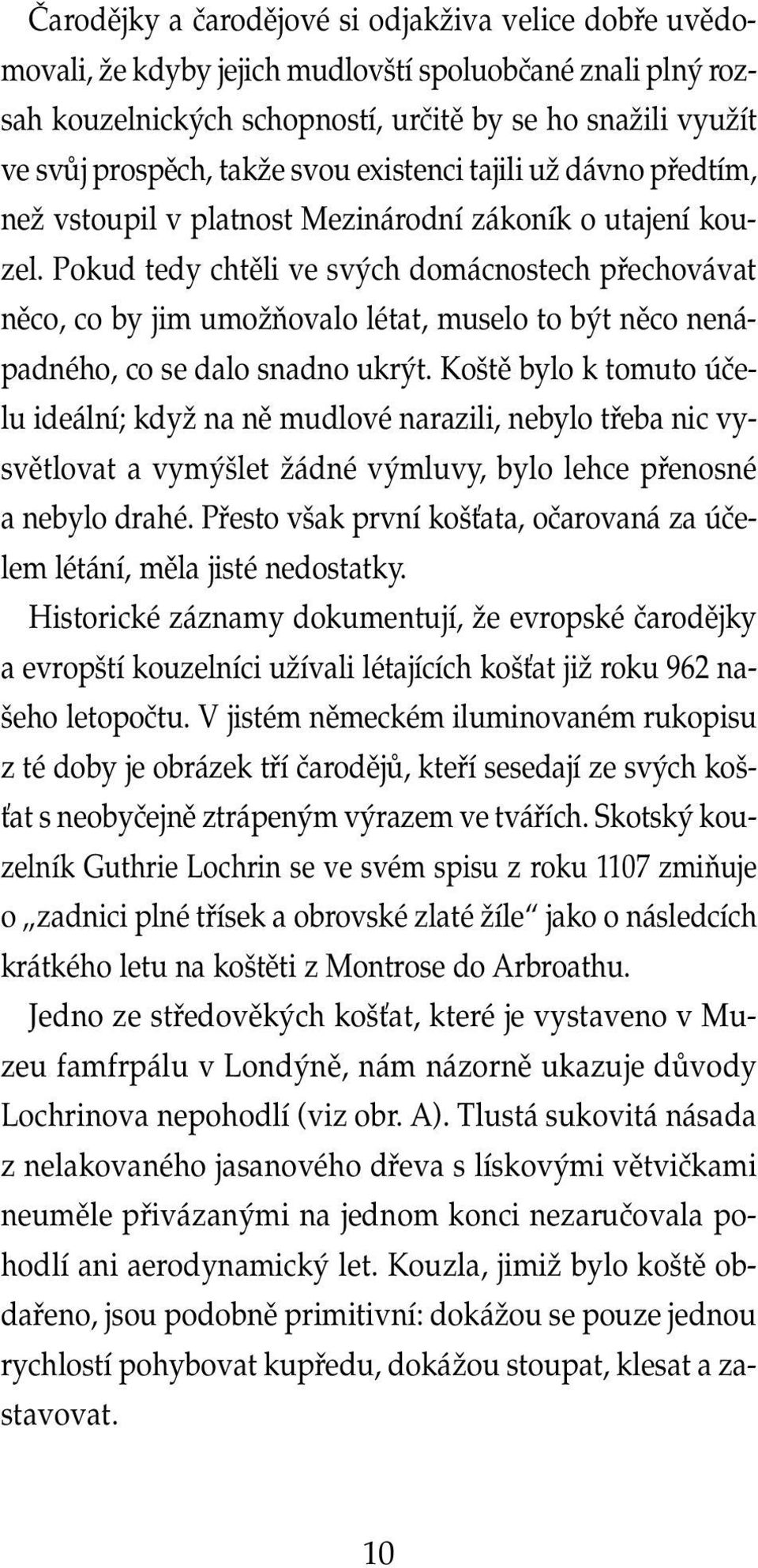 Pokud tedy chtěli ve svých domácnostech přechovávat něco, co by jim umožňovalo létat, muselo to být něco nenápadného, co se dalo snadno ukrýt.