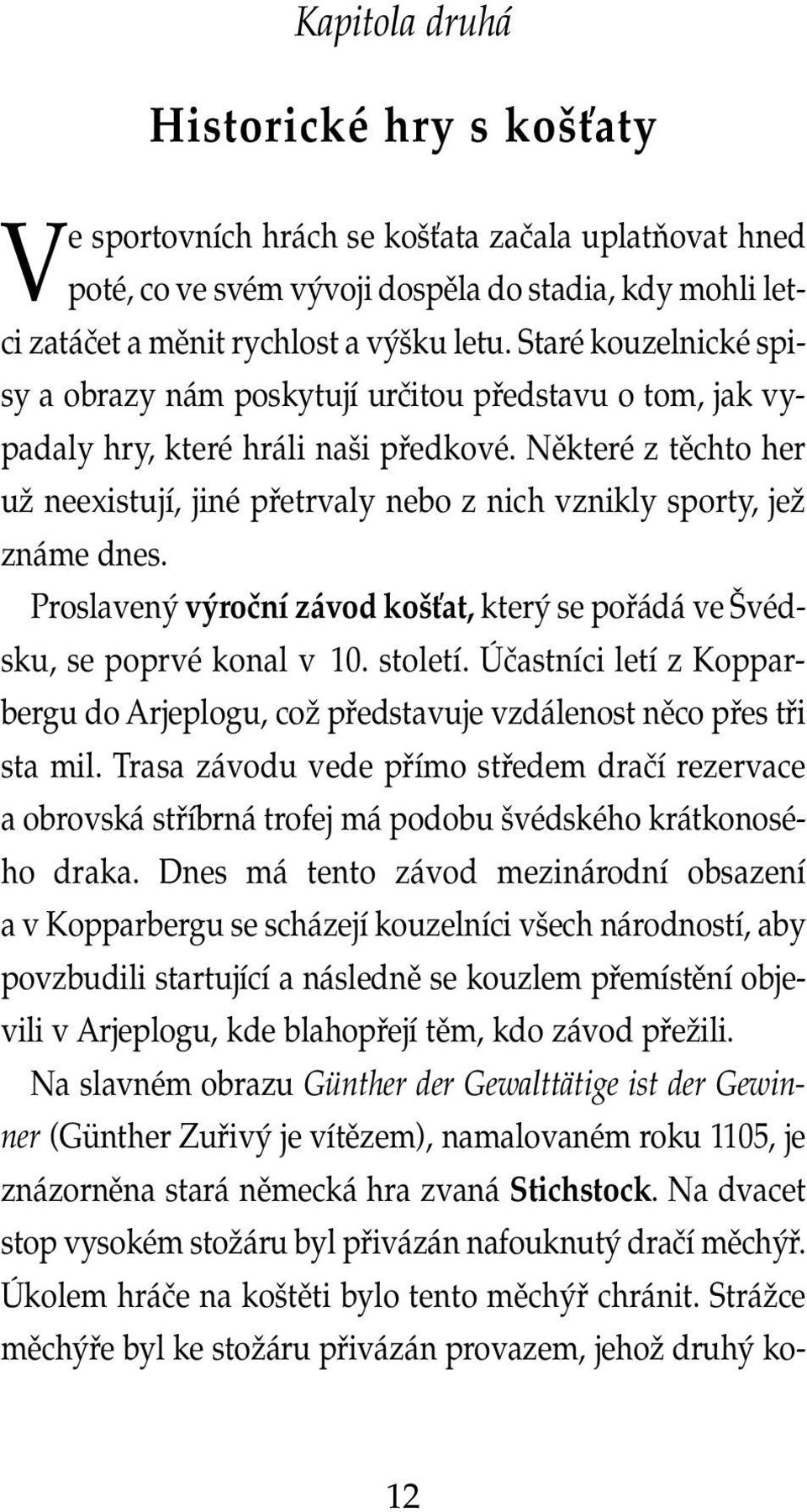 Některé z těchto her už neexistují, jiné přetrvaly nebo z nich vznikly sporty, jež známe dnes. Proslavený výroční závod košťat, který se pořádá ve Švédsku, se poprvé konal v 10. století.