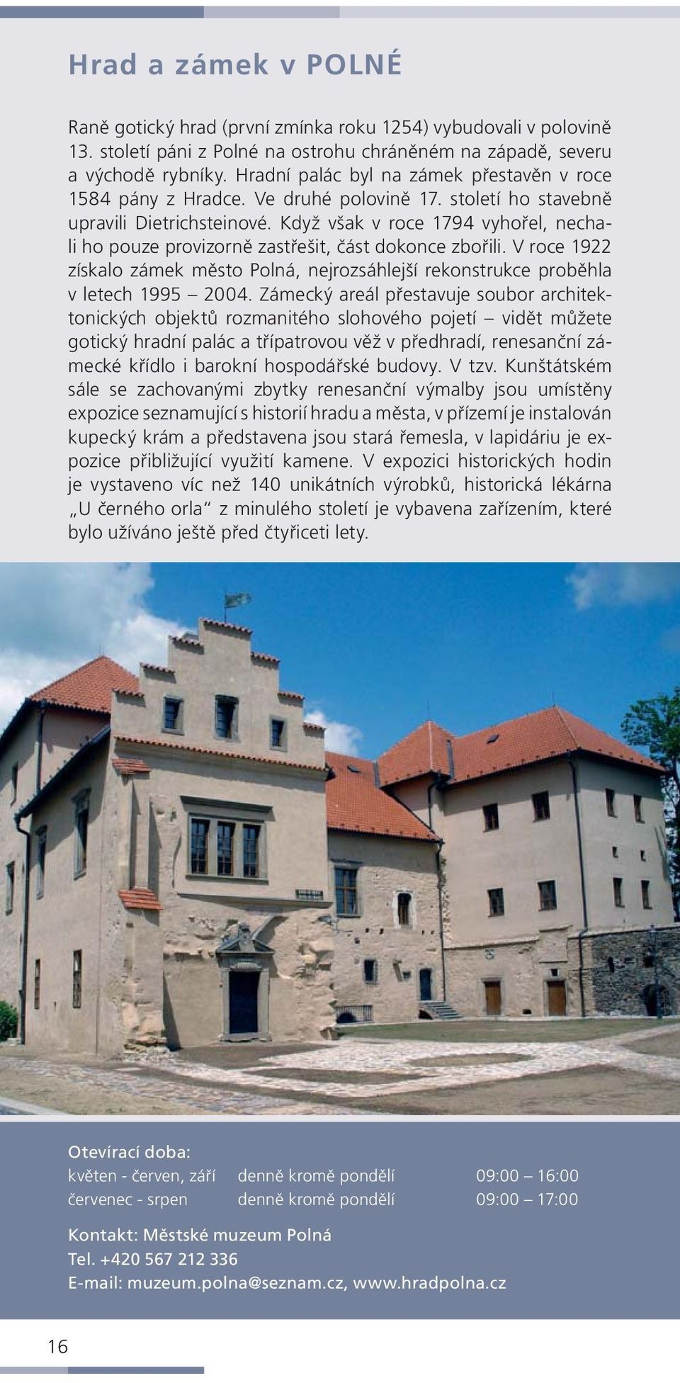 Když však v roce 1794 vyhořel, nechali ho pouze provizorně zastřešit, část dokonce zbořili. V roce 1922 získalo zámek město Polná, nejrozsáhlejší rekonstrukce proběhla v letech 1995 2004.