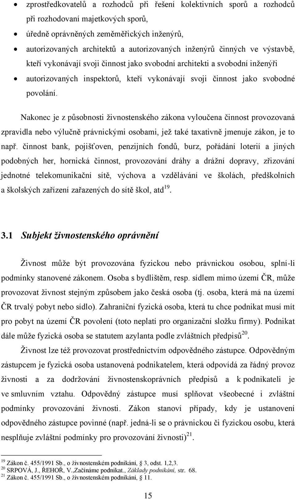 Nakonec je z působnosti ţivnostenského zákona vyloučena činnost provozovaná zpravidla nebo výlučně právnickými osobami, jeţ také taxativně jmenuje zákon, je to např.