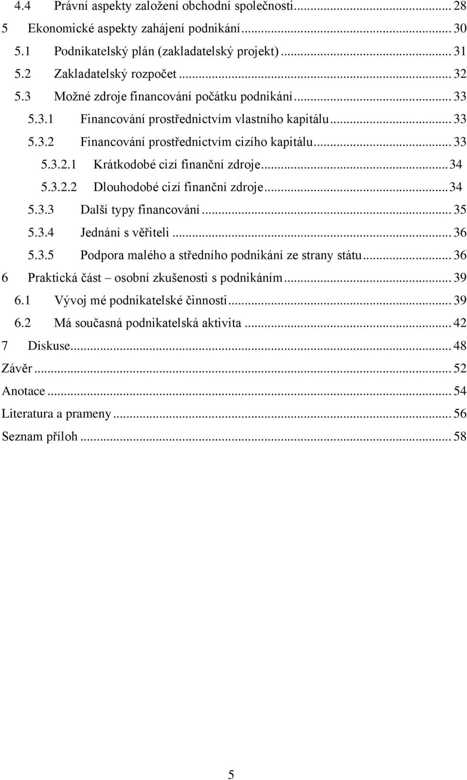 .. 34 5.3.2.2 Dlouhodobé cizí finanční zdroje... 34 5.3.3 Další typy financování... 35 5.3.4 Jednání s věřiteli... 36 5.3.5 Podpora malého a středního podnikání ze strany státu.