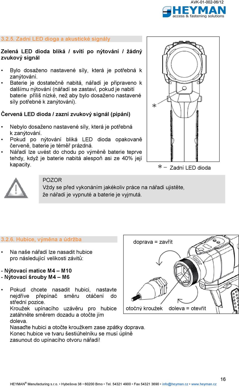 Červená LED dioda / zazní zvukový signál (pípání) Nebylo dosaženo nastavené síly, která je potřebná k zanýtování. Pokud po nýtování bliká LED dioda opakovaně červeně, baterie je téměř prázdná.
