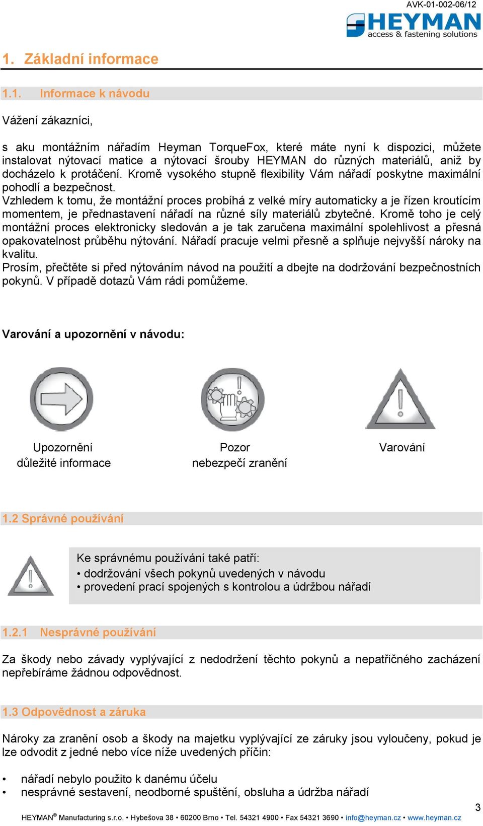 Vzhledem k tomu, že montážní proces probíhá z velké míry automaticky a je řízen kroutícím momentem, je přednastavení nářadí na různé síly materiálů zbytečné.