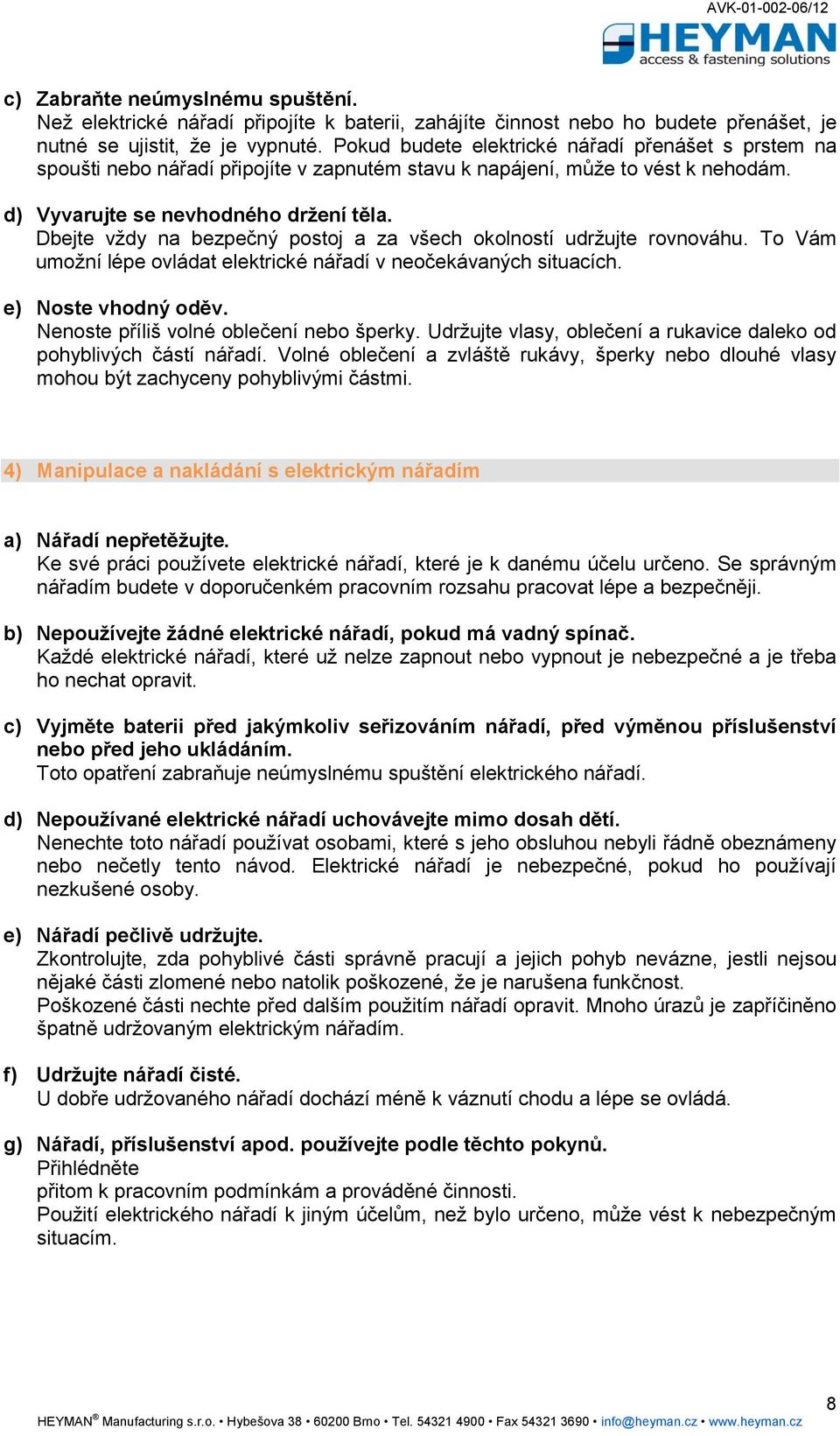 Dbejte vždy na bezpečný postoj a za všech okolností udržujte rovnováhu. To Vám umožní lépe ovládat elektrické nářadí v neočekávaných situacích. e) Noste vhodný oděv.