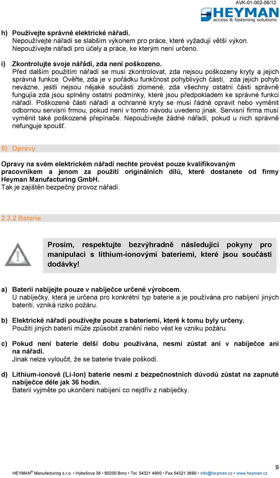 Ověřte, zda je v pořádku funkčnost pohyblivých částí, zda jejich pohyb nevázne, jestli nejsou nějaké součásti zlomené, zda všechny ostatní části správně fungujía zda jsou splněny ostatní podmínky,