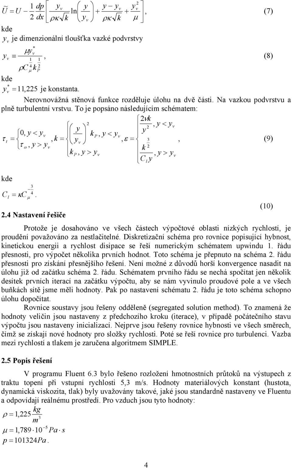 .4 Nasaení řešče Proože e dosahoáno e šech čásech ýpočoé oblas nízých rychlosí, e prodění poažoáno za neslačelné.