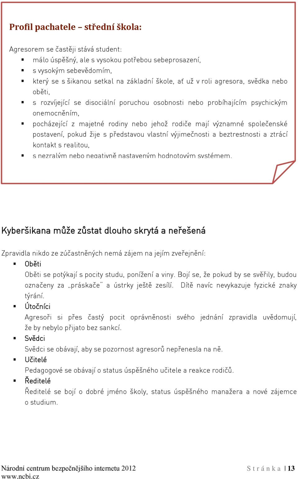 postavení, pokud žije s představou vlastní výjimečnosti a beztrestnosti a ztrácí kontakt s realitou, s nezralým nebo negativně nastaveným hodnotovým systémem.