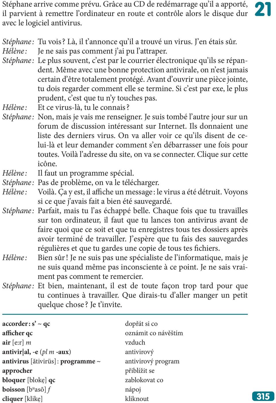 Même avec une bonne protection antivirale, on n est jamais certain d être totalement protégé. Avant d ouvrir une pièce jointe, tu dois regarder comment elle se termine.