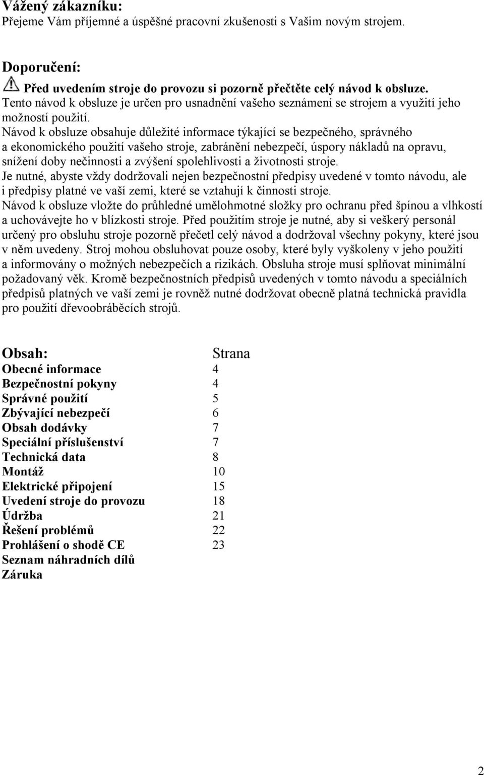 Návod k obsluze obsahuje důležité informace týkající se bezpečného, správného a ekonomického použití vašeho stroje, zabránění nebezpečí, úspory nákladů na opravu, snížení doby nečinnosti a zvýšení