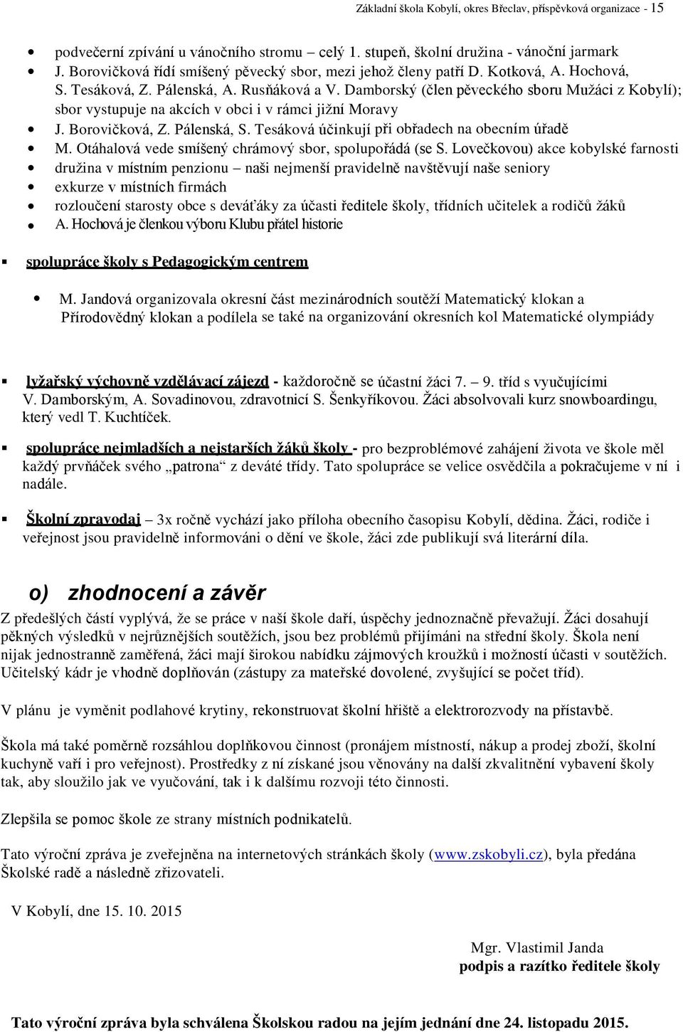 Damborský (člen pěveckého sboru Mužáci z Kobylí); sbor vystupuje na akcích v obci i v rámci jižní Moravy J. Borovičková, Z. Pálenská, S. Tesáková účinkují při obřadech na obecním úřadě M.