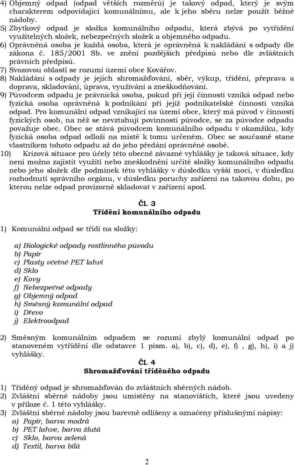 6) Oprávněná osoba je každá osoba, která je oprávněná k nakládání s odpady dle zákona č. 185/2001 Sb. ve znění pozdějších předpisů nebo dle zvláštních právních předpisů.