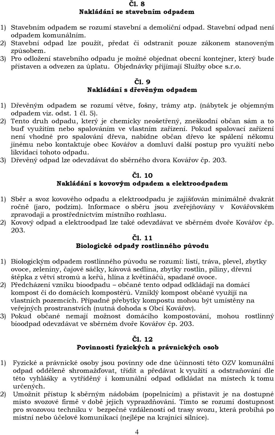 Objednávky přijímají Služby obce s.r.o. Čl. 9 Nakládání s dřevěným odpadem 1) Dřevěným odpadem se rozumí větve, fošny, trámy atp. (nábytek je objemným odpadem viz. odst. 1 čl. 5).