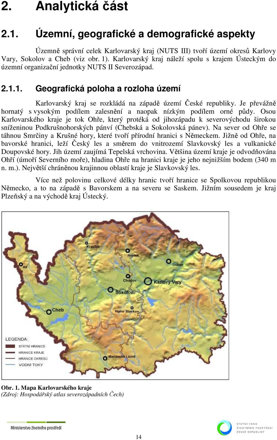 1. Geografická poloha a rozloha území Karlovarský kraj se rozkládá na západě území České republiky. Je převážně hornatý s vysokým podílem zalesnění a naopak nízkým podílem orné půdy.