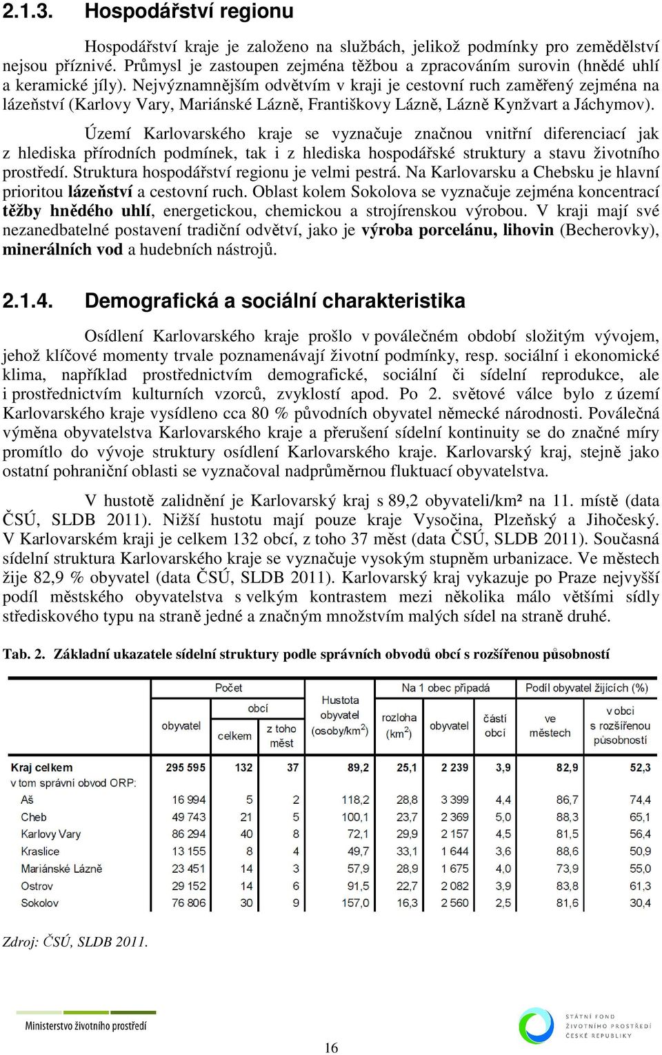 Nejvýznamnějším odvětvím v kraji je cestovní ruch zaměřený zejména na lázeňství (Karlovy Vary, Mariánské Lázně, Františkovy Lázně, Lázně Kynžvart a Jáchymov).