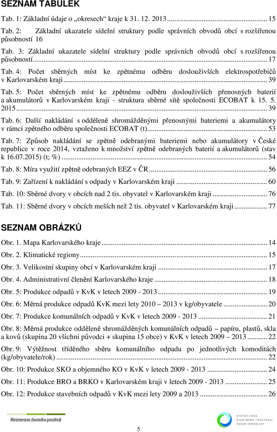 .. 39 Tab. 5: Počet sběrných míst ke zpětnému odběru doslouživších přenosných baterií a akumulátorů v Karlovarském kraji - struktura sběrné sítě společnosti ECOBAT k 15. 5. 2015... 39 Tab. 6: Další nakládání s odděleně shromážděnými přenosnými bateriemi a akumulátory v rámci zpětného odběru společnosti ECOBAT (t).