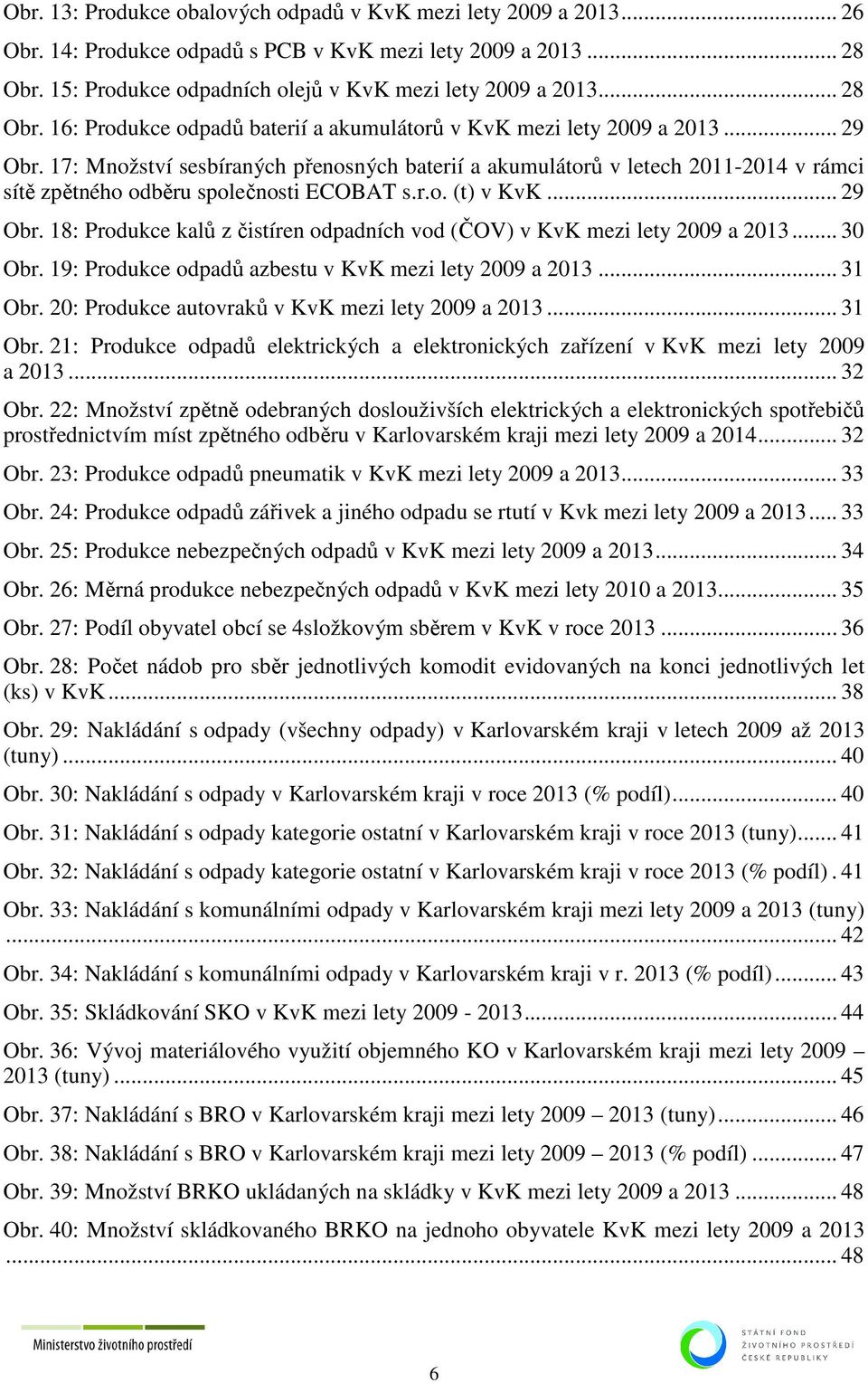 17: Množství sesbíraných přenosných baterií a akumulátorů v letech 2011-2014 v rámci sítě zpětného odběru společnosti ECOBAT s.r.o. (t) v KvK... 29 Obr.