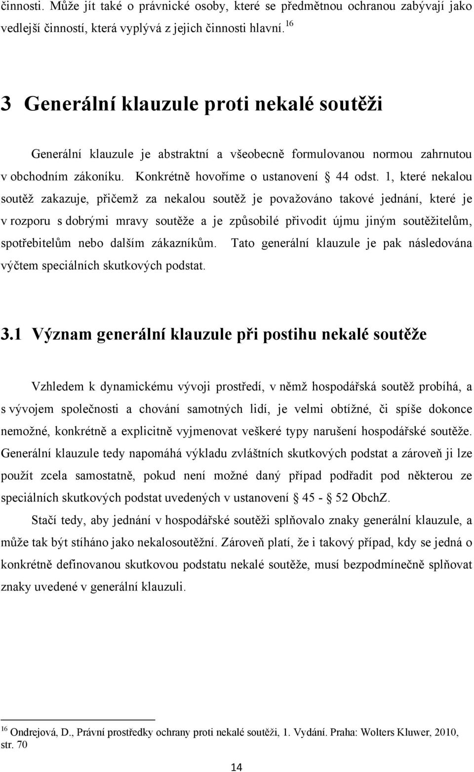 1, které nekalou soutěţ zakazuje, přičemţ za nekalou soutěţ je povaţováno takové jednání, které je v rozporu s dobrými mravy soutěţe a je způsobilé přivodit újmu jiným soutěţitelům, spotřebitelům